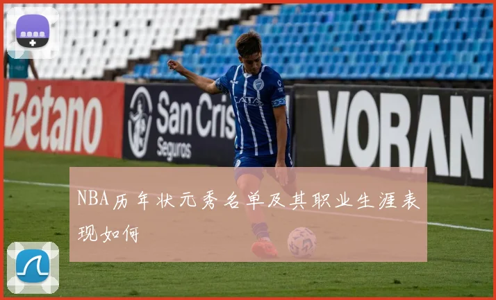 NBA历年状元秀名单及其职业生涯表现如何