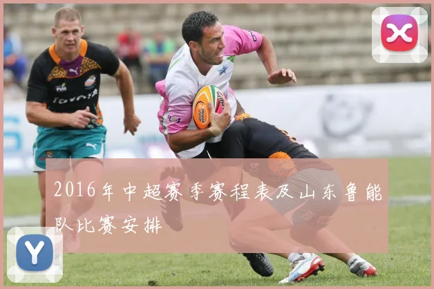 2016年中超赛季赛程表及山东鲁能队比赛安排