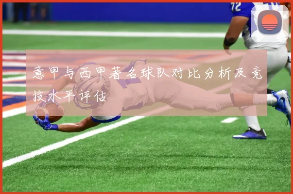 意甲与西甲著名球队对比分析及竞技水平评估