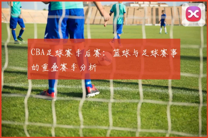 CBA足球赛季后赛：篮球与足球赛事的重叠赛季分析