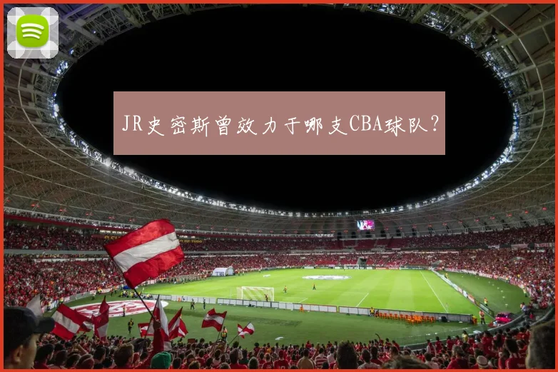 JR史密斯曾效力于哪支CBA球队？