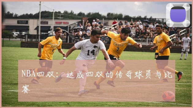 NBA四双：达成四双的传奇球员与比赛