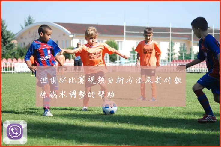 世俱杯比赛视频分析方法及其对教练战术调整的帮助